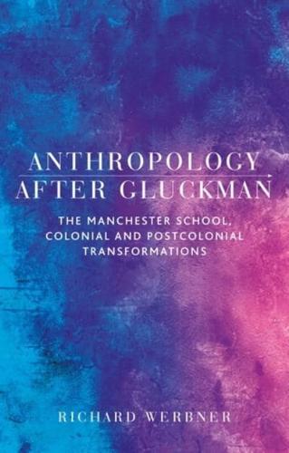 Anthropology After Gluckman: The Manchester School, colonial and postcolonial transformations