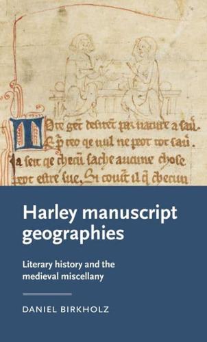 Harley manuscript geographies: Literary history and the medieval miscellany