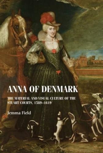 Anna of Denmark: The material and visual culture of the Stuart courts, 1589-1619