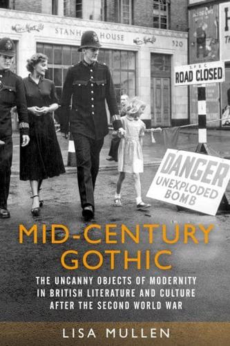 Mid-century gothic: The uncanny objects of modernity in British literature and culture after the Second World War