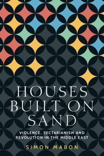 Houses built on sand: Violence, sectarianism and revolution in the Middle East