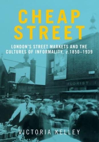 Cheap street: London's street markets and the cultures of informality, c.1850-1939