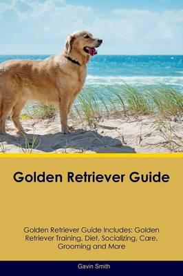 Golden Retriever Guide Golden Retriever Guide Includes: Golden Retriever Training, Diet, Socializing, Care, Grooming, Breeding and More