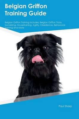 Belgian Griffon Training Guide Belgian Griffon Training Includes: Belgian Griffon Tricks, Socializing, Housetraining, Agility, Obedience, Behavioral Training and More