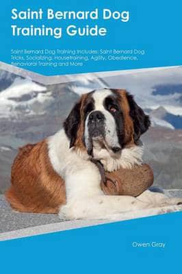 Saint Bernard Dog Training Guide Saint Bernard Dog Training Includes: Saint Bernard Dog Tricks, Socializing, Housetraining, Agility, Obedience, Behavioral Training and More