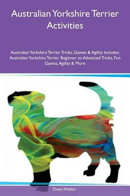 Australian Yorkshire Terrier Activities Australian Yorkshire Terrier Tricks, Games & Agility Includes: Australian Yorkshire Terrier Beginner to Advanced Tricks, Fun Games, Agility & More