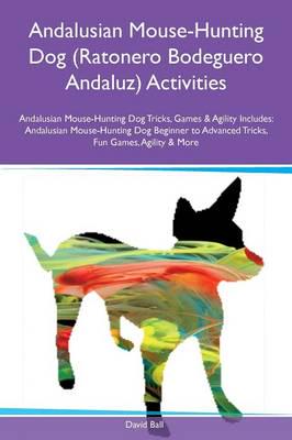 Andalusian Mouse-Hunting Dog (Ratonero Bodeguero Andaluz) Activities Andalusian Mouse-Hunting Dog Tricks, Games & Agility Includes: Andalusian Mouse-Hunting Dog Beginner to Advanced Tricks, Fun Games, Agility & More