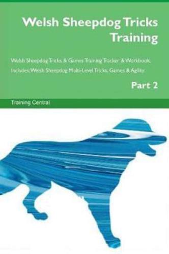 Welsh Sheepdog Tricks Training Welsh Sheepdog Tricks & Games Training Tracker & Workbook.  Includes: Welsh Sheepdog Multi-Level Tricks, Games & Agility. Part 2