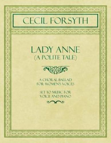 Lady Anne (A Polite Tale) - A Choral Ballad for Women's Voices - Set to Music for Voice and Piano