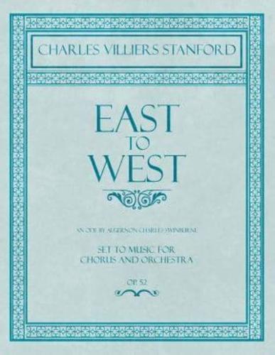 East to West - An Ode by Algernon Charles Swinburne - Set to Music for Chorus and Orchestra - Op.52
