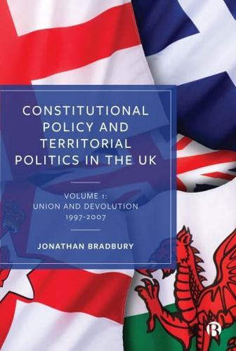 Constitutional Policy and Territorial Politics in the UK. Volume 1 Union and Devolution 1997-2007