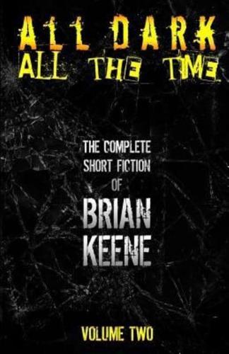 All Dark, All The Time: The Complete Short Fiction of Brian Keene, Volume 2