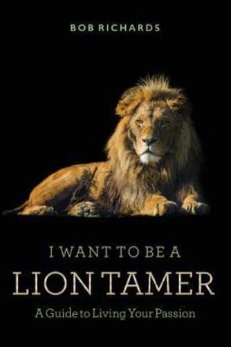 I Want to Be a Lion Tamer a Guide to Living Your Passion