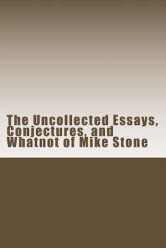 The Uncollected Essays, Conjectures, and Whatnot of Mike Stone