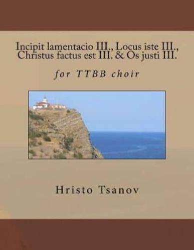 Incipit Lamentacio III., Locus Iste III., Christus Factus Est III. & Os Justi III.