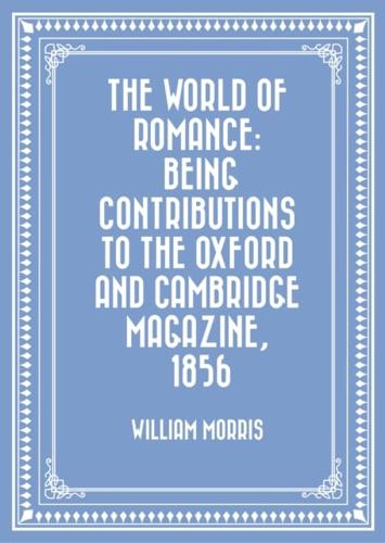 World of Romance: Being Contributions to The Oxford and Cambridge Magazine, 1856