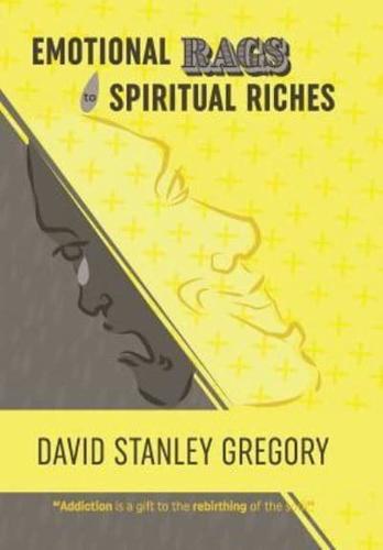 Emotional Rags to Spiritual Riches: A Personal Story of the Rags of Addiction and the Spiritual Gifts of Recovery