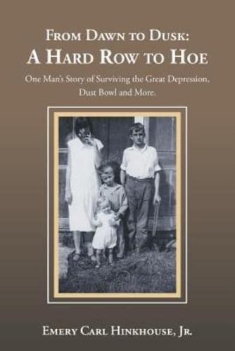 From Dawn to Dusk:  a Hard Row to Hoe: One Man's Story of Surviving the Great Depression, Dust Bowl  and More.