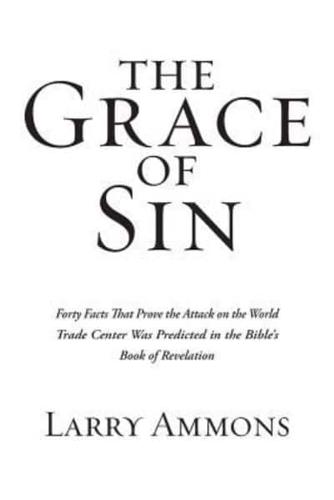 The Grace of Sin: Forty Facts That Prove the Attack on the World Trade Center Was Predicted in the Bible's Book of Revelation