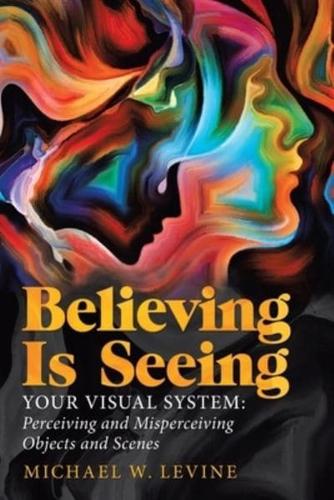 Believing Is Seeing: Your Visual System: Perceiving and Misperceiving Objects and Scenes