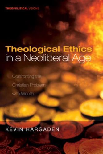 Theological Ethics in a Neoliberal Age: Confronting the Christian Problem with Wealth
