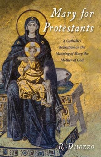 Mary for Protestants: A Catholic's Reflection on the Meaning of Mary the Mother of God