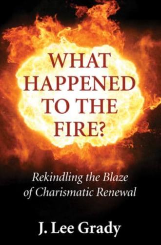 What Happened to the Fire?: Rekindling the Blaze of Charismatic Renewal