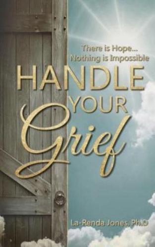 Handle Your Grief.. There Is Hope.. Nothing Is Impossible
