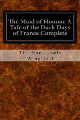 The Maid of Honour a Tale of the Dark Days of France Complete