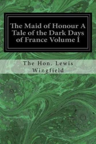 The Maid of Honour a Tale of the Dark Days of France Volume I