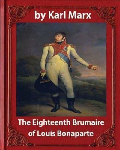 The Eighteenth Brumaire of Louis Napoleon, by Karl Marx and Daniel De Leon