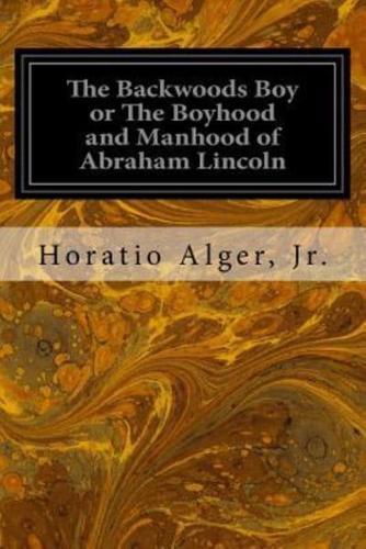 The Backwoods Boy or the Boyhood and Manhood of Abraham Lincoln