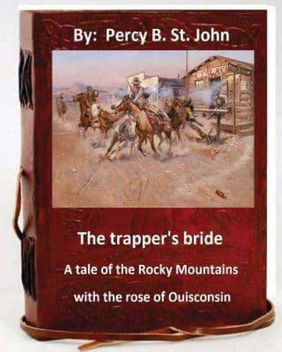 The Trapper's Bride; A Tale of the Rocky Mountains. With the Rose of Ouisconsin.