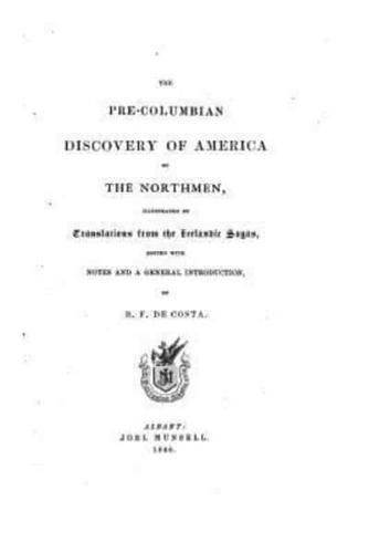 The Pre-Columbian Discovery of America by the Northmen, Illustrated by Translations from the Icelandic Sagas