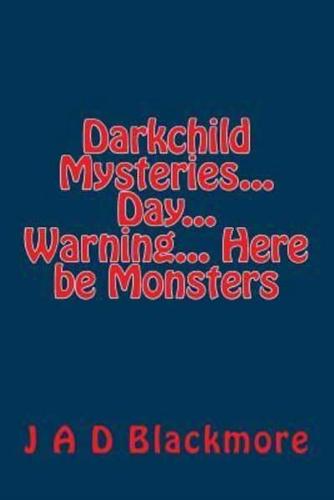 Darkchild Mysteries... Day... Warning... Here Be Monsters