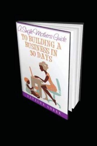 A Single Mothers Gudie to Building a Business in 30 Days