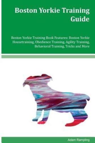 Boston Yorkie Training Guide Boston Yorkie Training Book Features