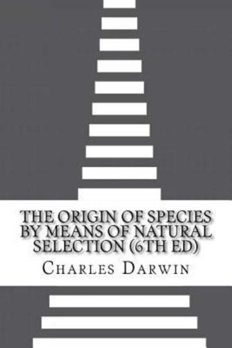The Origin of Species by Means of Natural Selection (6Th Ed)