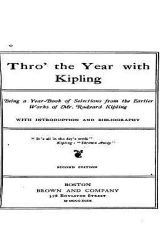 Thro' the Year With Kipling, Being a Year-Book of Selections from the Earlier Works of Mr. Rudyard Kipling, With Introduction and Bibliography