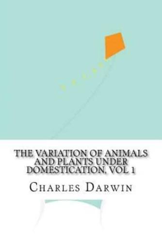The Variation of Animals and Plants Under Domestication, Vol 1