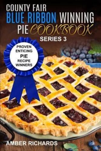 County Fair Blue Ribbon Winning Pie Cookbook: Proven Enticing Pie Recipe Winners: Proven Enticing Pie Recipe Winners