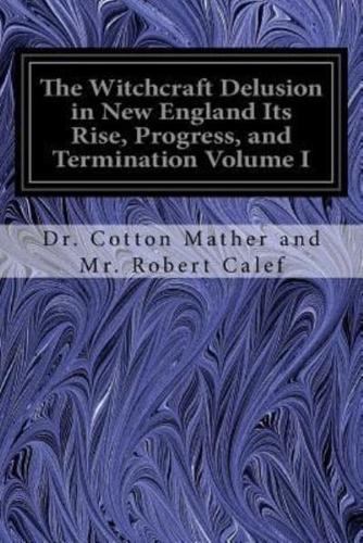 The Witchcraft Delusion in New England Its Rise, Progress, and Termination Volume I