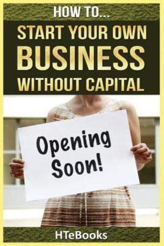 How To Start Your Own Business Without Capital: Quick Start Guide