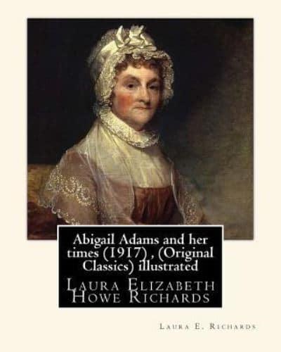Abigail Adams and Her Times (1917), By Laura E. Richards (Original Classics) Illustrated