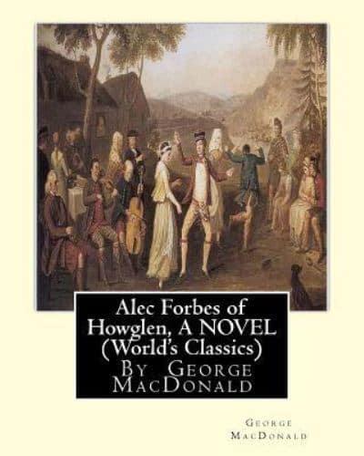 Alec Forbes of Howglen, By George MacDonald A NOVEL (World's Classics)