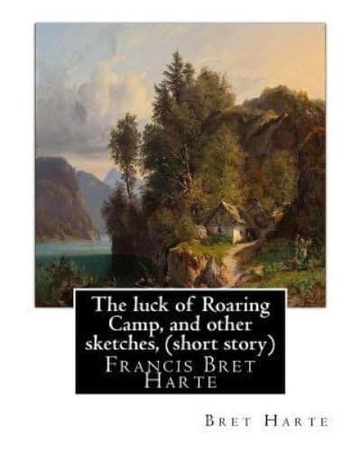 The Luck of Roaring Camp, and Other Sketches, By Bret Harte (Short Story)