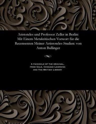 Aristoteles und Professor Zeller in Berlin: Mit Einem Metakritischen Vorwort für die Recensenten Meiner Artistoteles-Studien: von Anton Bullinger
