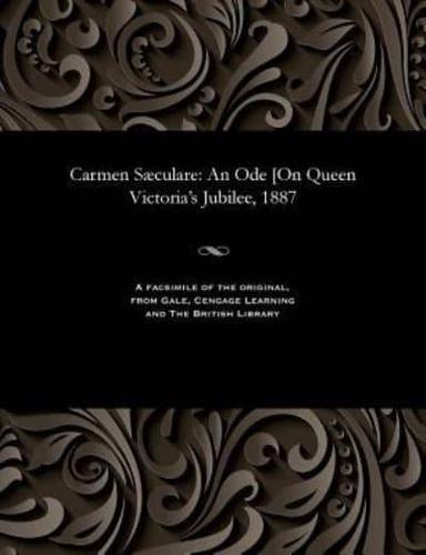 Carmen Sæculare: An Ode [On Queen Victoria's Jubilee, 1887