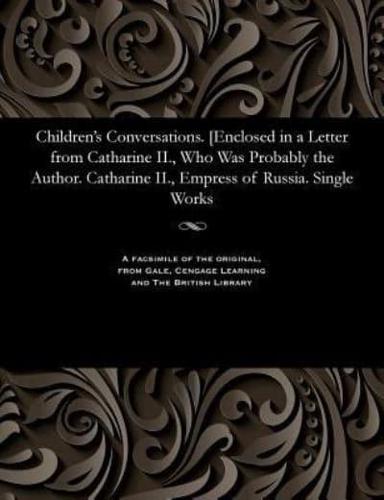 Children's Conversations. [Enclosed in a Letter from Catharine II., Who Was Probably the Author. Catharine II., Empress of Russia. Single Works