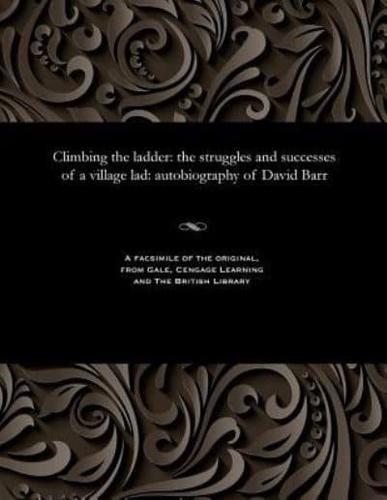 Climbing the ladder: the struggles and successes of a village lad: autobiography of David Barr